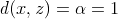 d(x,z) = alpha = 1